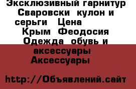 Эксклюзивный гарнитур Сваровски, кулон и серьги › Цена ­ 7 500 - Крым, Феодосия Одежда, обувь и аксессуары » Аксессуары   